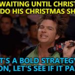 Time will tell... :) | HE'S WAITING UNTIL CHRISTMAS EVE TO DO HIS CHRISTMAS SHOPPING; IT'S A BOLD STRATEGY COTTON, LET'S SEE IF IT PAYS OFF | image tagged in bold move cotton,memes,christmas,christmas shopping | made w/ Imgflip meme maker