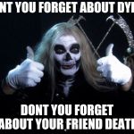 Your friend Death | DONT YOU FORGET ABOUT DYING; DONT YOU FORGET ABOUT YOUR FRIEND DEATH | image tagged in your friend death | made w/ Imgflip meme maker