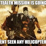 Army of two | THIS STEALTH MISSION IS GOING GOOD; I HAVENT SEEN ANY HELICOPTERS YET | image tagged in army of two | made w/ Imgflip meme maker