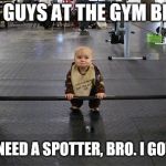*cough* ME *cough* | SOME GUYS AT THE GYM BE LIKE:; DON'T NEED A SPOTTER, BRO. I GOT THIS! | image tagged in baby weights,memes,gyms,weight lifting,babies | made w/ Imgflip meme maker