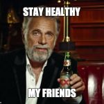 stay thirsty | STAY HEALTHY; MY FRIENDS | image tagged in stay thirsty | made w/ Imgflip meme maker