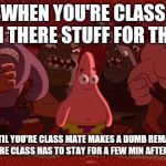 Spongebob Thug Tug | WHEN YOU'RE CLASS FINSH THERE STUFF FOR THE DAY; UNTIL YOU'RE CLASS MATE MAKES A DUMB REMAKE AND YOU'RE CLASS HAS TO STAY FOR A FEW MIN AFTER THE BELL | image tagged in spongebob thug tug | made w/ Imgflip meme maker