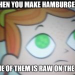 First World Problems Izzy | WHEN YOU MAKE HAMBURGERS; BUT ONE OF THEM IS RAW ON THE INSIDE | image tagged in first world problems izzy | made w/ Imgflip meme maker
