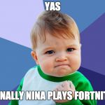 Yes Kid | YAS; FINALLY NINA PLAYS FORTNITE | image tagged in yes kid | made w/ Imgflip meme maker