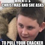 Thinkin’ ‘bout that spicy chicken | WHEN IT’S CHRISTMAS AND SHE ASKS; TO PULL YOUR CRACKER | image tagged in thinkin bout that spicy chicken | made w/ Imgflip meme maker