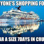 Carnival | IF ANYONE'S SHOPPING FOR ME; I WEAR A SIZE 7DAYS IN CRUISES | image tagged in carnival | made w/ Imgflip meme maker
