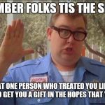 Sorry folks! Parks closed. | REMEMBER FOLKS TIS THE SEASON; FOR THAT ONE PERSON WHO TREATED YOU LIKE CRAP ALL YEAR TO GET YOU A GIFT IN THE HOPES THAT YOU FORGET | image tagged in sorry folks parks closed,holidays,christmas,funny memes,memes,john candy | made w/ Imgflip meme maker
