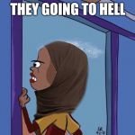 Nosey Muslim neighbor | THEY GOING TO HELL | image tagged in nosey muslim neighbor | made w/ Imgflip meme maker