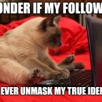 Laptop Cat | I WONDER IF MY FOLLOWERS; WILL EVER UNMASK MY TRUE IDENTITY | image tagged in laptop cat | made w/ Imgflip meme maker