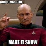 Picard Make it so | IT'S CHRISTMAS TIME; MAKE IT SNOW | image tagged in picard make it so | made w/ Imgflip meme maker