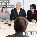 job interview | WHAT WOULD YOU SAY YOUR BIGGEST WEAKNESS IS? A CUTE BABY. | image tagged in job interview | made w/ Imgflip meme maker