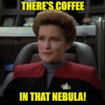 Janeway Nebula | THERE'S COFFEE; IN THAT NEBULA! | image tagged in janeway nebula | made w/ Imgflip meme maker