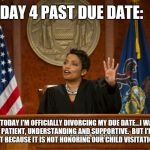 divorce court | DAY 4 PAST DUE DATE:; TODAY I'M OFFICIALLY DIVORCING MY DUE DATE...I WAS LOYAL, PATIENT, UNDERSTANDING AND SUPPORTIVE.  BUT I'M MAINLY DIVORCING IT BECAUSE IT IS NOT HONORING OUR CHILD VISITATION AGREEMENT! | image tagged in divorce,just divorced,pregnancy,baby | made w/ Imgflip meme maker