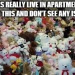Why do we still say guys, but not gals? | GALS REALLY LIVE IN APARTMENTS LIKE THIS AND DON’T SEE ANY ISSUE | image tagged in teddy bear hoarding | made w/ Imgflip meme maker