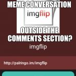 #BeyondTheComments | WANNA JOIN THE MEME CONVERSATION; OUTSIDE THE COMMENTS SECTION? | image tagged in palringo,meme,imgflip,chat | made w/ Imgflip meme maker