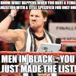 List of Jericho | YOU KNOW WHAT HAPPENS WHEN YOU HAVE A FEMALE IN AN ORGANIZATION WITH A TITLE SPECIFIED FOR ONLY ONE GENDER; MEN IN BLACK...
YOU JUST MADE THE LIST! | image tagged in list of jericho,men in black | made w/ Imgflip meme maker
