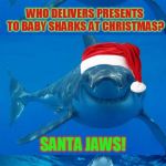 Bad Shark Pun  | WHO DELIVERS PRESENTS TO BABY SHARKS AT CHRISTMAS? SANTA JAWS! | image tagged in bad shark pun,jokes,memes,christmas,jaws,santa | made w/ Imgflip meme maker