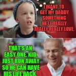 I want to get my daddy something he'll really really really love | I WANT TO GET MY DADDY SOMETHING HE'LL REALLY REALLY REALLY LOVE. THAT'S AN EASY ONE, KID. JUST RUN AWAY SO HE CAN HAVE HIS LIFE BACK. | image tagged in i want to get my daddy something he'll really really really love,memes,christmas,daddy,life | made w/ Imgflip meme maker