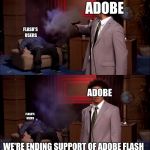 Who killed Hanibal? | ADOBE; FLASH'S USERS; ADOBE; FLASH'S USERS; WE'RE ENDING SUPPORT OF ADOBE FLASH | image tagged in who killed hanibal | made w/ Imgflip meme maker