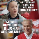 His dad got nothing for Christmas | I WANT TO GET MY DADDY SOMETHING HE'LL REALLY REALLY REALLY LOVE; SORRY KID,WE DON'T SELL POKER, WEED, NOR BEER | image tagged in i want to get my daddy something he'll really really really love,memes,funny memes | made w/ Imgflip meme maker