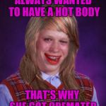 R.I.P Bad Luck Brianna | ALWAYS WANTED TO HAVE A HOT BODY; THAT'S WHY SHE GOT CREMATED | image tagged in bad luck brianna,memes,funny,bad luck brian,hot body,funeral | made w/ Imgflip meme maker