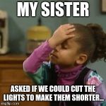 Olivia | MY SISTER; ASKED IF WE COULD CUT THE LIGHTS TO MAKE THEM SHORTER... | image tagged in olivia | made w/ Imgflip meme maker