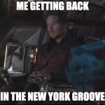 Starlord In The New York Groove | ME GETTING BACK; IN THE NEW YORK GROOVE | image tagged in starlord in the new york groove | made w/ Imgflip meme maker