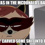 South Park Capt. Rat-Kun | WHEN I WAS IN THE MCDONALDS BATHROOM; SOMEBODY CARVED SOME SHIT INTO THE URINAL | image tagged in south park capt rat-kun | made w/ Imgflip meme maker