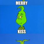We Wish You A Merry Something Or Other or Not.  Whatever. | MERRY; KISS; MY ASSMAS. | image tagged in the grinch christmas,bah humbug,grinch,the grinch,memes,meme | made w/ Imgflip meme maker