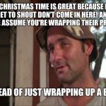 Christmas secrets | CHRISTMAS TIME IS GREAT BECAUSE I GET TO SHOUT DON'T COME IN HERE! AND PEOPLE ASSUME YOU'RE WRAPPING THEIR PRESENT. INSTEAD OF JUST WRAPPING UP A BODY | image tagged in memes,so i got that goin for me which is nice 2 | made w/ Imgflip meme maker