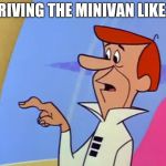 Modern cars are weird  | DRIVING THE MINIVAN LIKE... | image tagged in george jetson button finger,5 speed,clutch,old school | made w/ Imgflip meme maker
