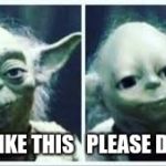 Smooth Yoda | EDIT LIKE THIS   PLEASE DO NOT | image tagged in smooth yoda | made w/ Imgflip meme maker