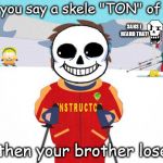 Sans you better pack your crap and run papyrus is gonna whip you hard rn | when you say a skele "TON" of jokes; SANS I HEARD THAT! and then your brother loses it. | image tagged in undertale sans/south park ski instructor - bad time | made w/ Imgflip meme maker