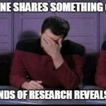 Picard, Riker, Worf Triple Facepalm | WHEN SOMEONE SHARES SOMETHING ON FACEBOOK; AND FIVE SECONDS OF RESEARCH REVEALS IT'S NOT TRUE | image tagged in picard riker worf triple facepalm | made w/ Imgflip meme maker