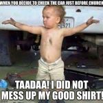 mechanic kid | WHEN YOU DECIDE TO CHECK THE CAR JUST BEFORE CHURCH; TAADAA! I DID NOT MESS UP MY GOOD SHIRT! | image tagged in mechanic kid | made w/ Imgflip meme maker