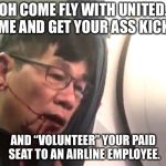 O Come Fly With United | OH COME FLY WITH UNITED. COME AND GET YOUR ASS KICKED. AND “VOLUNTEER” YOUR PAID SEAT
TO AN AIRLINE EMPLOYEE. | image tagged in united airlines,memes,christmas carol,fight,song,come | made w/ Imgflip meme maker