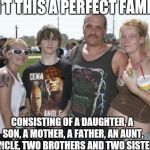 The traditional white christian family | ISN'T THIS A PERFECT FAMILY; CONSISTING OF A DAUGHTER, A SON, A MOTHER, A FATHER, AN AUNT, AN UNCLE, TWO BROTHERS AND TWO SISTERS? | image tagged in white trash family,scumbag,traditions,white privilege,christian values | made w/ Imgflip meme maker