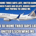 I’ll be home three days late - United Airlines | I’LL BE HOME THREE DAYS LATE.UNITED BUMPED ME. OVERBOOKED PLANES AND DELAYS. HIDDEN CARRY-ON FEES. NOT PAYING TO LODGE ME. I’LL BE HOME THR | image tagged in united airlines,memes,christmas carol,wait,airplane,bad | made w/ Imgflip meme maker