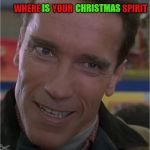 Arnie | IS               CHRISTMAS; WHERE       YOUR                             SPIRIT | image tagged in arnie | made w/ Imgflip meme maker