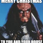 gowron | MERRY CHRISTMAS; TO YOU AND YOUR HOUSE | image tagged in gowron | made w/ Imgflip meme maker