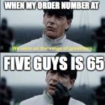 We were on ther verge of greatness Krennic | WHEN MY ORDER NUMBER AT; FIVE GUYS IS 65 | image tagged in we were on ther verge of greatness krennic | made w/ Imgflip meme maker