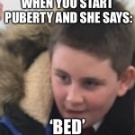 Thinkin’ ‘bout that spicy chicken | WHEN YOU START PUBERTY AND SHE SAYS:; ‘BED’ | image tagged in thinkin bout that spicy chicken | made w/ Imgflip meme maker