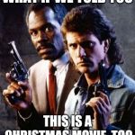 Sure, Die Hard's a Christmas movie, but.. | WHAT IF WE TOLD YOU; THIS IS A CHRISTMAS MOVIE, TOO | image tagged in lethal weapon mel gibson danny glover,lethal weapon,christmas,christmas movie,memes | made w/ Imgflip meme maker