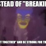 Mirror Mirror | INSTEAD OF "BREAKING"; I WILL "KEEP IT TOGETHER" AND BE STRONG FOR THE BOTH OF US | image tagged in mirror mirror | made w/ Imgflip meme maker