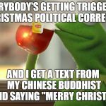 Chill out people.... | EVERYBODY'S GETTING TRIGGERED BY CHRISTMAS POLITICAL CORRECTNESS; AND I GET A TEXT FROM MY CHINESE BUDDHIST FRIEND SAYING "MERRY CHRISTMAS" | image tagged in im just over here like,merry christmas,buddhism,triggered | made w/ Imgflip meme maker