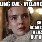 Killing Eve - Villanelle | KILLING EVE - VILLANELLE; SHE SCARES THE BEJESUS OUT OF ME | image tagged in killing eve,jodiecomer,psychopath,bbc,sandra ho,villanelle | made w/ Imgflip meme maker