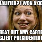 Chelsea Clinton | NOT QUALIFIED? I WON A CONTEST; I BEAT OUT AMY CARTER FOR UGLIEST PRESIDENTIAL CHILD | image tagged in chelsea clinton | made w/ Imgflip meme maker