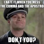 grammar nazi | I HATE IT WHEN YOU MESS UP THE COMMA AND THE APOSTROPHE; DON,T YOU? | image tagged in grammar nazi | made w/ Imgflip meme maker