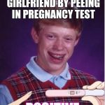 Pregnant Bad Luck Brian | TRIES TO TRICK GIRLFRIEND BY PEEING IN PREGNANCY TEST; POSITIVE | image tagged in pregnant bad luck brian | made w/ Imgflip meme maker