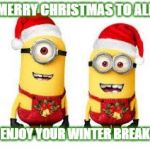 Minion Christmas | MERRY CHRISTMAS TO ALL; ENJOY YOUR WINTER BREAK | image tagged in minion christmas | made w/ Imgflip meme maker